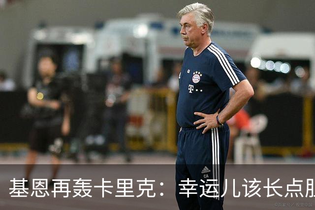 基恩再轰卡里克：幸运儿该长点胆量了