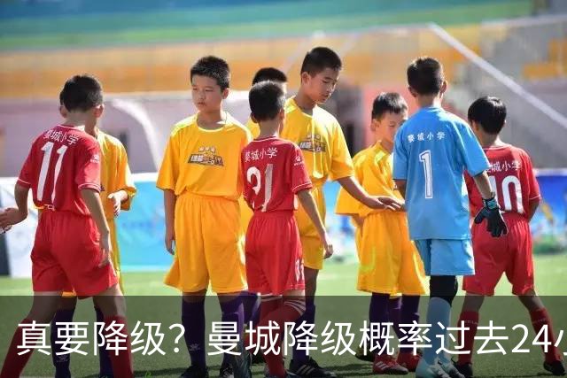真要降级？曼城降级概率过去24小时直线攀升，已达53%